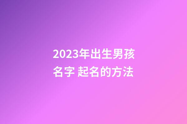 2023年出生男孩名字 起名的方法